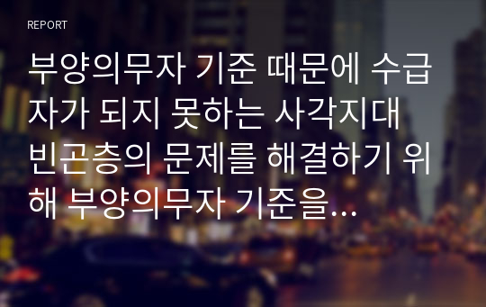 부양의무자 기준 때문에 수급자가 되지 못하는 사각지대 빈곤층의 문제를 해결하기 위해 부양의무자 기준을 완전히 폐지해야 한다는 주장에 대한 자신의 생각을 서술하시오