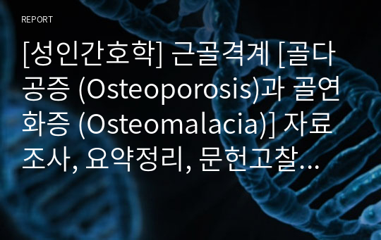 [성인간호학] 근골격계 [골다공증 (Osteoporosis)과 골연화증 (Osteomalacia)] 자료조사, 요약정리, 문헌고찰, 교과서(교재, 필기) 정리 [과제(레포트) 자료조사 시, 시험 대비 자료]