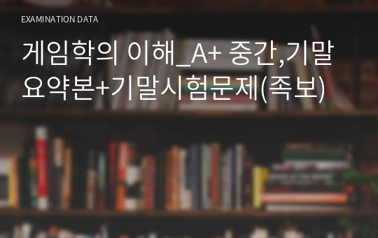 게임학의 이해_A+ 중간,기말 요약본+기말시험문제(족보)