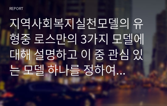 지역사회복지실천모델의 유형중 로스만의 3가지 모델에 대해 설명하고 이 중 관심 있는 모델 하나를 정하여 구체적인 사례를 찾아 제시하고 분석