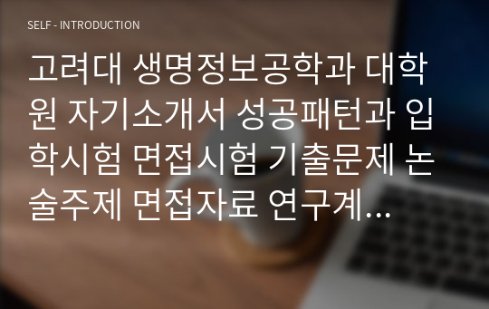 고려대 생명정보공학과 대학원 자기소개서 성공패턴과 입학시험 면접시험 기출문제 논술주제 면접자료 연구계획서 자소서입력사항견본 지원동기작성요령