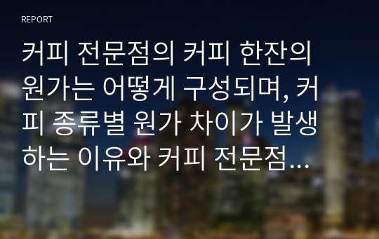 커피 전문점의 커피 한잔의 원가는 어떻게 구성되며, 커피 종류별 원가 차이가 발생하는 이유와 커피 전문점의 공통비 배분의 적절한 방법에 대해서 서술하시오.