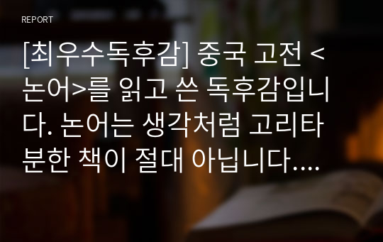 [최우수독후감] 중국 고전 &lt;논어&gt;를 읽고 쓴 독후감입니다. 논어는 생각처럼 고리타분한 책이 절대 아닙니다. 2,500년 전의 메시지이지만 21세기인 요즘에 읽어도 감동적인 글입니다.