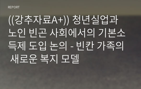 ((강추자료A+)) 청년실업과 노인 빈곤 사회에서의 기본소득제 도입 논의 - 빈칸 가족의 새로운 복지 모델