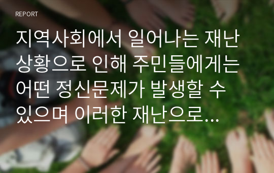 지역사회에서 일어나는 재난 상황으로 인해 주민들에게는 어떤 정신문제가 발생할 수 있으며 이러한 재난으로 인한 정신건강 문제를 예방하기