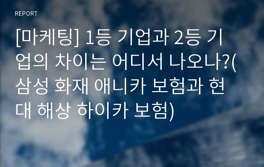 [마케팅] 1등 기업과 2등 기업의 차이는 어디서 나오나?(삼성 화재 애니카 보험과 현대 해상 하이카 보험)