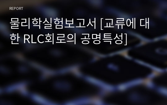 물리학실험보고서 [교류에 대한 RLC회로의 공명특성]