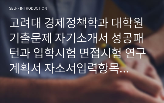 고려대 경제정책학과 대학원 기출문제 자기소개서 성공패턴과 입학시험 면접시험 연구계획서 자소서입력항목분석 정성적문제 정량적문제