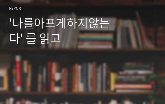 &#039;나를아프게하지않는다&#039; 를 읽고