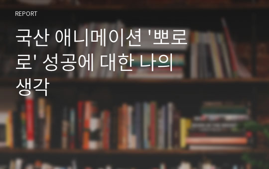 국산 애니메이션 &#039;뽀로로&#039; 성공에 대한 나의 생각