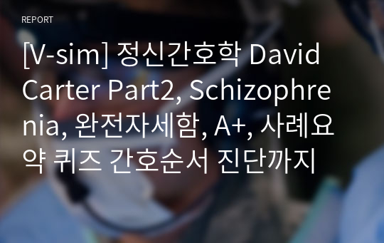 [V-sim] 정신간호학 David Carter Part2, Schizophrenia, 완전자세함, A+, 사례요약 퀴즈 간호순서 진단까지