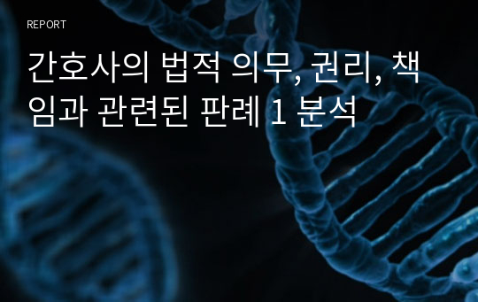 간호사의 법적 의무, 권리, 책임과 관련된 판례 1 분석