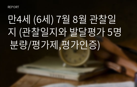 만4세 (6세) 7월 8월 관찰일지 (관찰일지와 발달평가 5명 분량/평가제,평가인증)