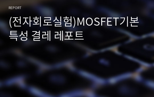 (전자회로실험)MOSFET기본특성 결레 레포트