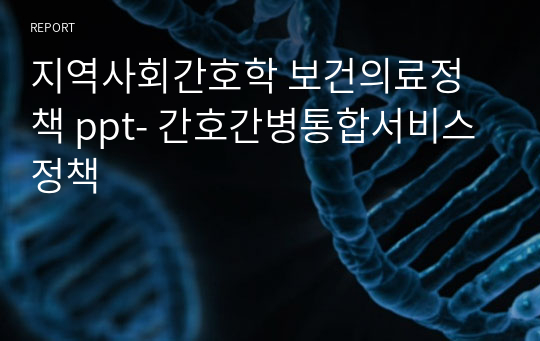 지역사회간호학 보건의료정책 ppt- 간호간병통합서비스 정책