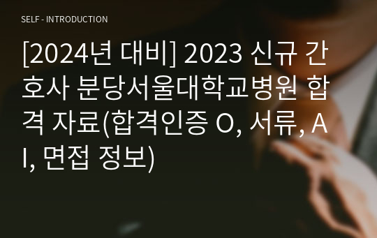 [2024년 대비] 2023 신규 간호사 분당서울대학교병원 합격 자료(합격인증 O, 서류, AI, 면접 정보 매우 자세함)