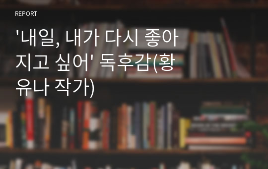 &#039;내일, 내가 다시 좋아지고 싶어&#039; 독후감(황유나 작가)