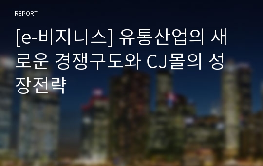 [e-비지니스] 유통산업의 새로운 경쟁구도와 CJ몰의 성장전략