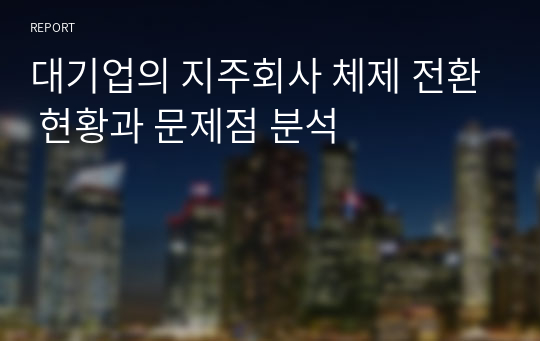 대기업의 지주회사 체제 전환 현황과 문제점 분석