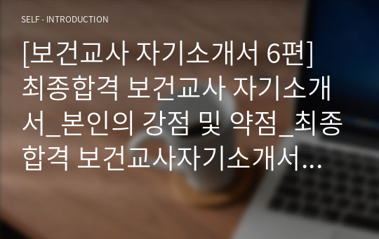 [보건교사 자기소개서 3편] 최종합격 보건교사 자기소개서_본인의 강점 및 약점_최종합격 보건교사자기소개서_보건교사자소서_지원동기 및 포부_기존 방식이나 현상에 대해 문제의식을 갖고 전략적으로 해결한 경험_본인이 이루어낸 가장 뛰어난 성과_경험 및 특별활동_봉사활동 경험