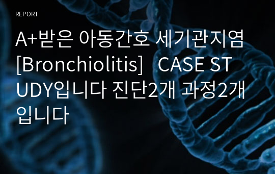 A+받은 아동간호 세기관지염[Bronchiolitis]   CASE STUDY입니다 진단2개 과정2개입니다