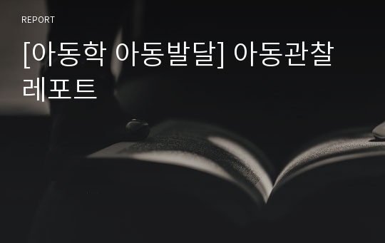 [아동학 아동발달] 아동관찰 레포트