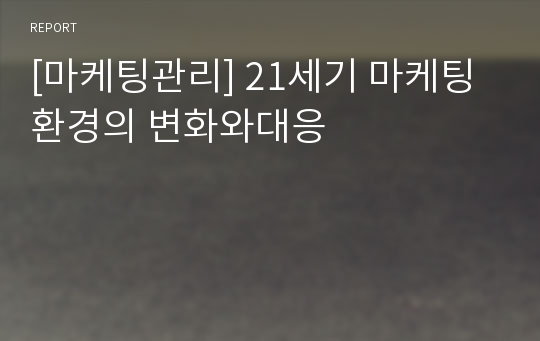 [마케팅관리] 21세기 마케팅환경의 변화와대응