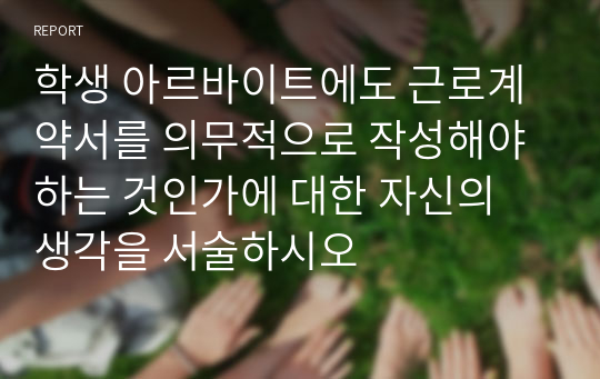 학생 아르바이트에도 근로계약서를 의무적으로 작성해야 하는 것인가에 대한 자신의 생각을 서술하시오