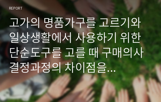 고가의 명품가구를 고르기와 일상생활에서 사용하기 위한 단순도구를 고를 때 구매의사결정과정의 차이점을 작성해 보세요.