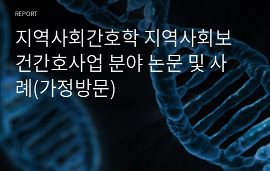 지역사회간호학 지역사회보건간호사업 분야 논문 및 사례(가정방문)