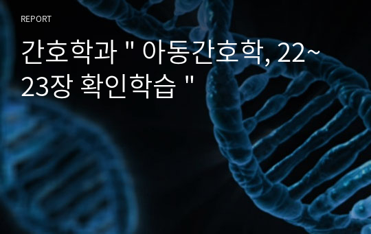 간호학과 &quot; 아동간호학, 22~23장 확인학습 &quot;