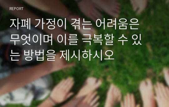 자폐 가정이 겪는 어려움은 무엇이며 이를 극복할 수 있는 방법을 제시하시오