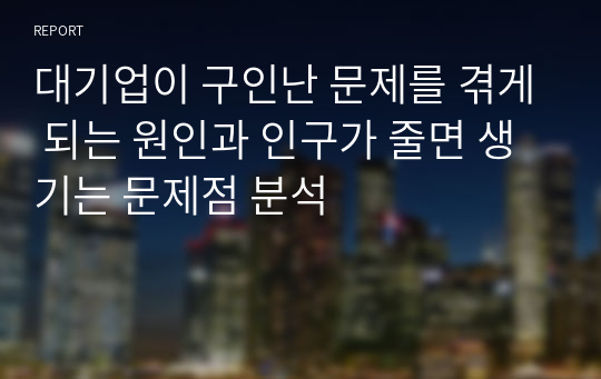 대기업이 구인난 문제를 겪게 되는 원인과 인구가 줄면 생기는 문제점 분석