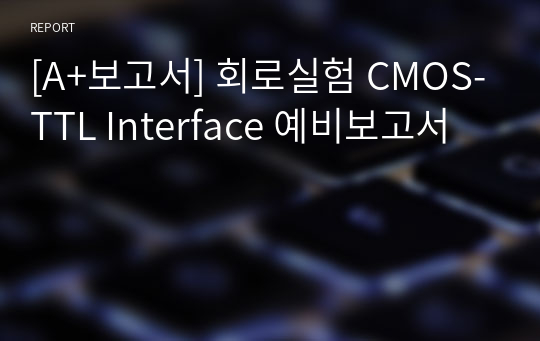 [A+보고서] 회로실험 CMOS-TTL Interface 예비보고서