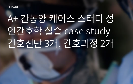 A+ 간농양 liver abscess 케이스 스터디 성인간호학 실습 case study 간호진단 3개, 간호과정 2개