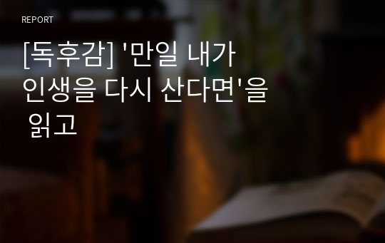 &#039;만일 내가 인생을 다시 산다면&#039;을 읽고