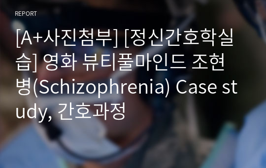 [A+사진첨부] [정신간호학실습] 영화 뷰티풀마인드 조현병(Schizophrenia) Case study, 간호과정 