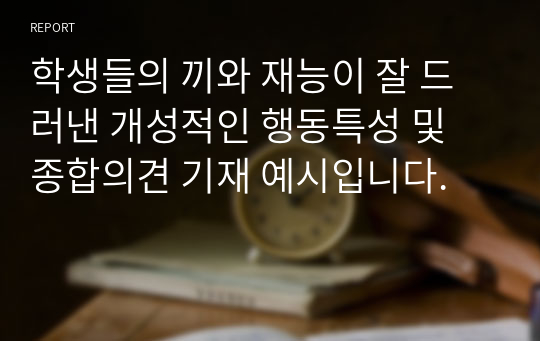 학생들의 끼와 재능이 잘 드러낸 개성적인 행동특성 및 종합의견 기재 예시입니다.