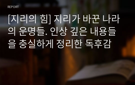 [지리의 힘] 지리가 바꾼 나라의 운명들. 인상 깊은 내용들을 충실하게 정리한 독후감