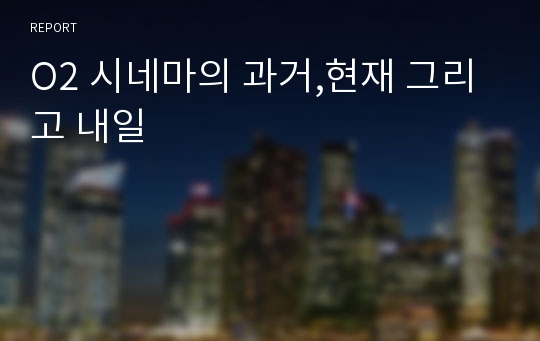 O2 시네마의 과거,현재 그리고 내일