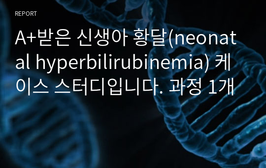 A+받은 신생아 황달(neonatal hyperbilirubinemia) 케이스 스터디입니다. 과정 1개