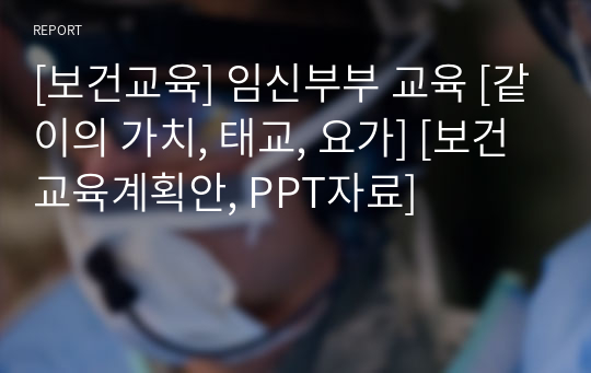 [보건교육] 임신부부 교육 [같이의 가치, 태교, 요가] [보건교육계획안, PPT자료]