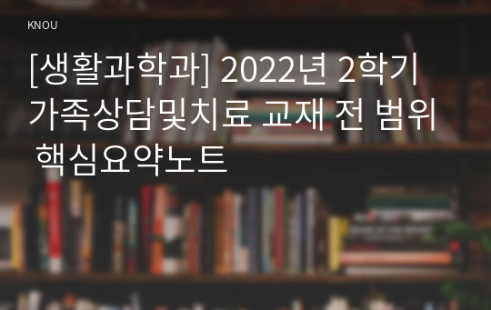 [생활과학과] 2022년 2학기 가족상담및치료 교재 전 범위 핵심요약노트