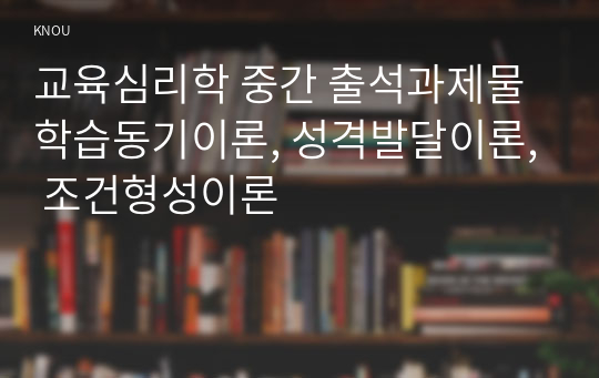 교육심리학 중간 출석과제물 학습동기이론, 성격발달이론, 조건형성이론