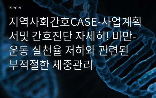 지역사회간호CASE-사업계획서및 간호진단 자세히! 비만-운동 실천율 저하와 관련된 부적절한 체중관리