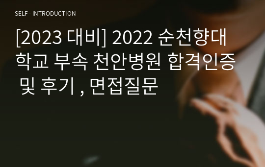 [2023 대비] 2022 순천향대학교 부속 천안병원 합격인증 및 후기 , 면접질문