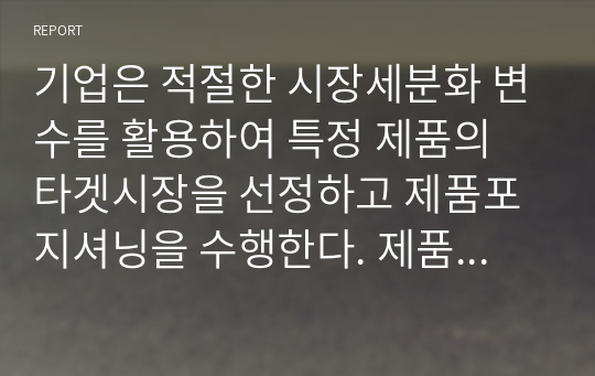 기업은 적절한 시장세분화 변수를 활용하여 특정 제품의 타겟시장을 선정하고 제품포지셔닝을 수행한다. 제품포지셔닝 전략에 대하여 설명하고, 한 가지 유형의 광고사례를 제시하고 분석하시오.