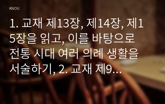 1. 교재 제13장, 제14장, 제15장을 읽고, 이를 바탕으로 전통 시대 여러 의례 생활을 서술하기, 2. 교재 제9장, 제10장을 읽고, 이를 바탕으로 양반의 일생 서술하기