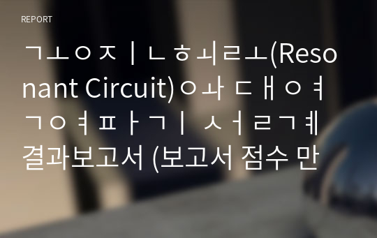 공진회로(Resonant Circuit)와 대역여파기 설계 결과보고서 (보고서 점수 만점/A+)