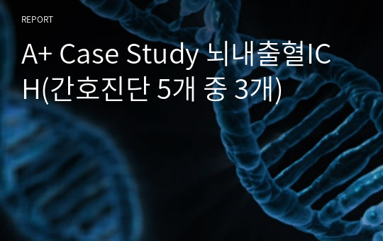 A+ Case Study 뇌내출혈ICH(간호진단 5개 중 3개)